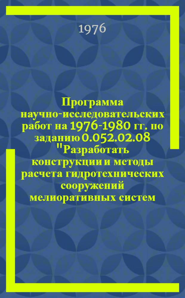 Программа научно-исследовательских работ на 1976-1980 гг. по заданию 0.052.02.08 "Разработать конструкции и методы расчета гидротехнических сооружений мелиоративных систем, обеспечивающие автоматизацию управления, высокую эксплуатационную надежность и долговечность с учетом особенностей их работы в различных зонах страны" координационного плана работ по решению научно-технической проблемы 0.52.02 : Исполн.: ВНИИГиМ, САНИИРИ, ВНИИГ им. Б.Е. Веденеева и др.