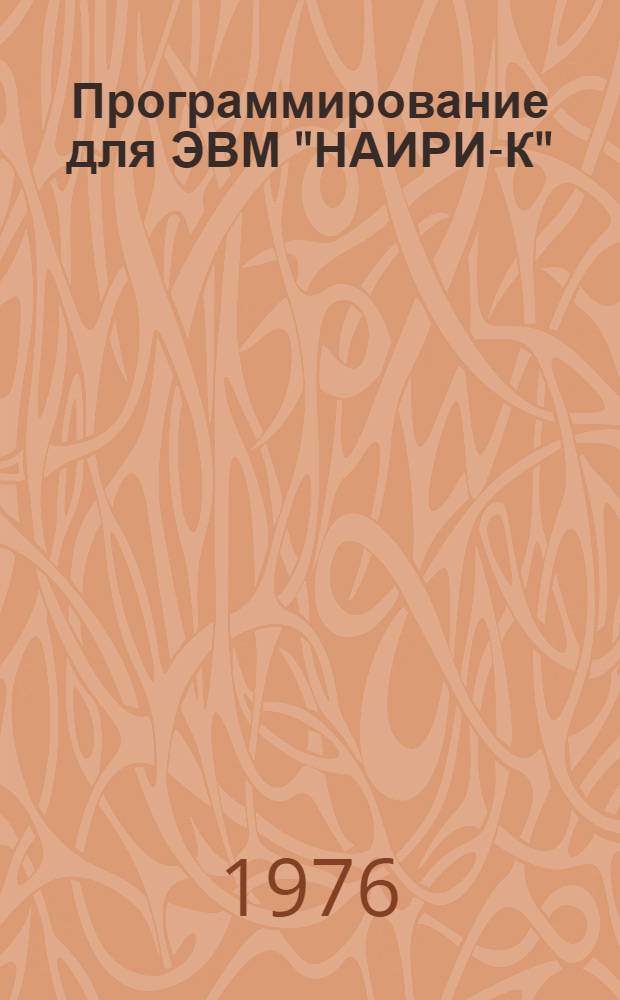 Программирование для ЭВМ "НАИРИ-К" : Учеб. пособие по дисциплинам "ЭВМ и программирование" и "Вычисл. техника в инж. и экон. расчетах"