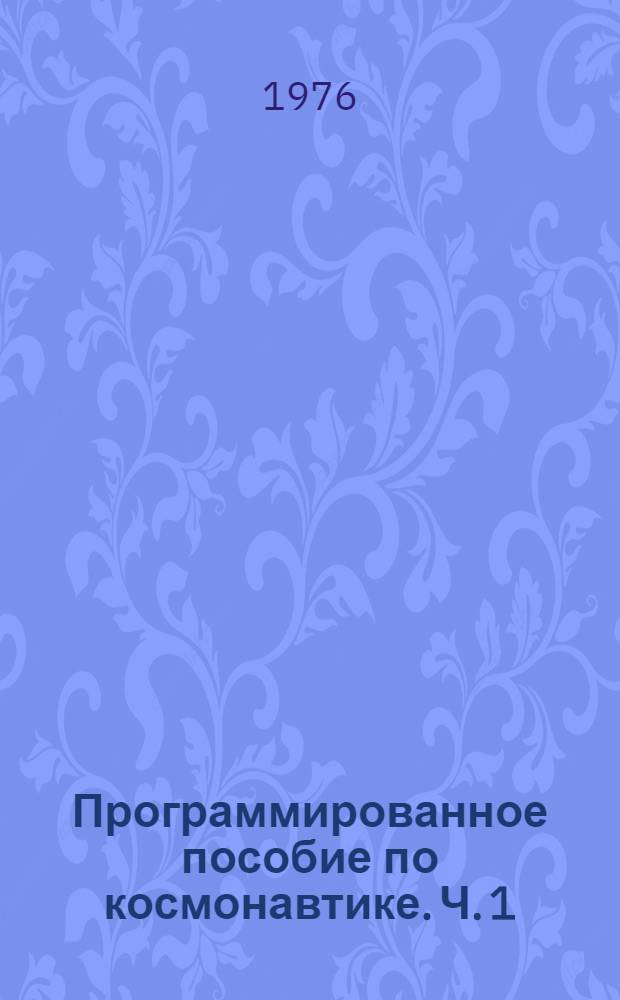 Программированное пособие по космонавтике. Ч. 1