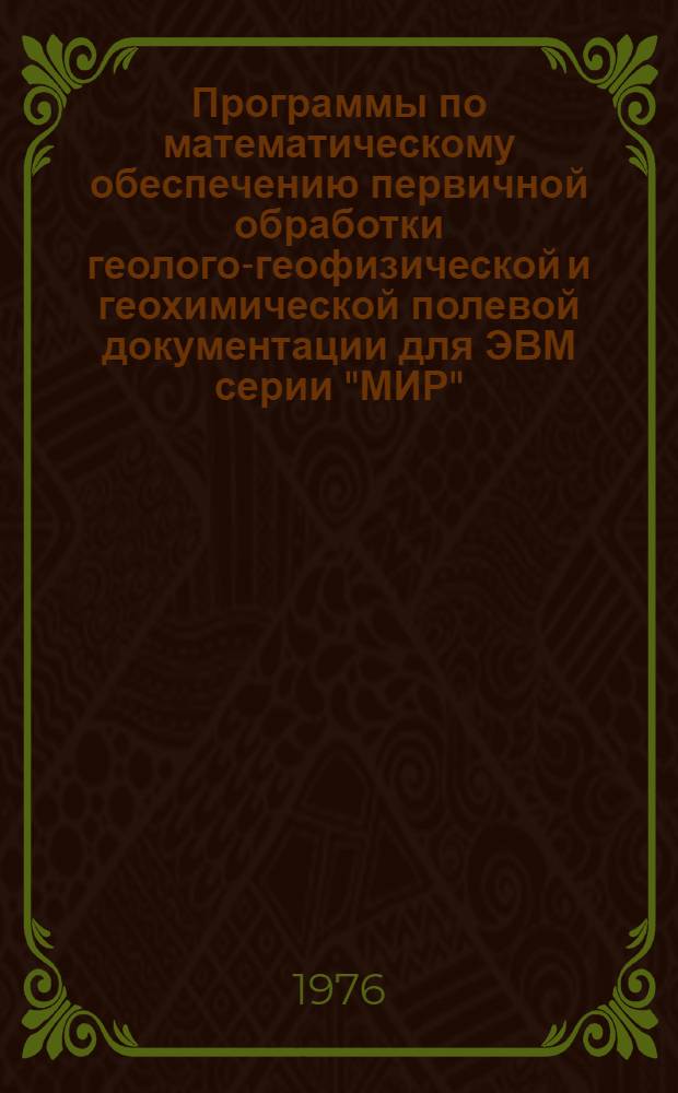 Программы по математическому обеспечению первичной обработки геолого-геофизической и геохимической полевой документации для ЭВМ серии "МИР"