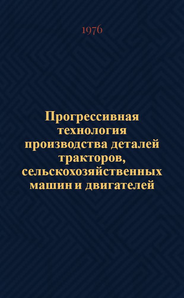 Прогрессивная технология производства деталей тракторов, сельскохозяйственных машин и двигателей : Библиогр. указ. Отеч. и иностр. лит. ... ... за 1972-1975 гг.