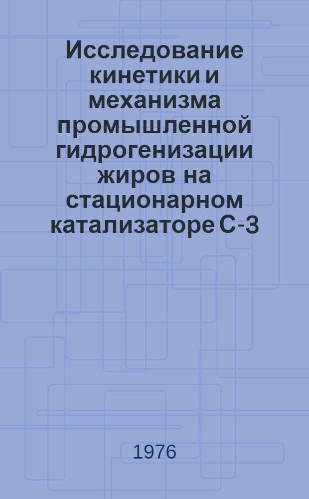 Исследование кинетики и механизма промышленной гидрогенизации жиров на стационарном катализаторе С-3 : Автореф. дис. на соиск. учен. степени к. х. н
