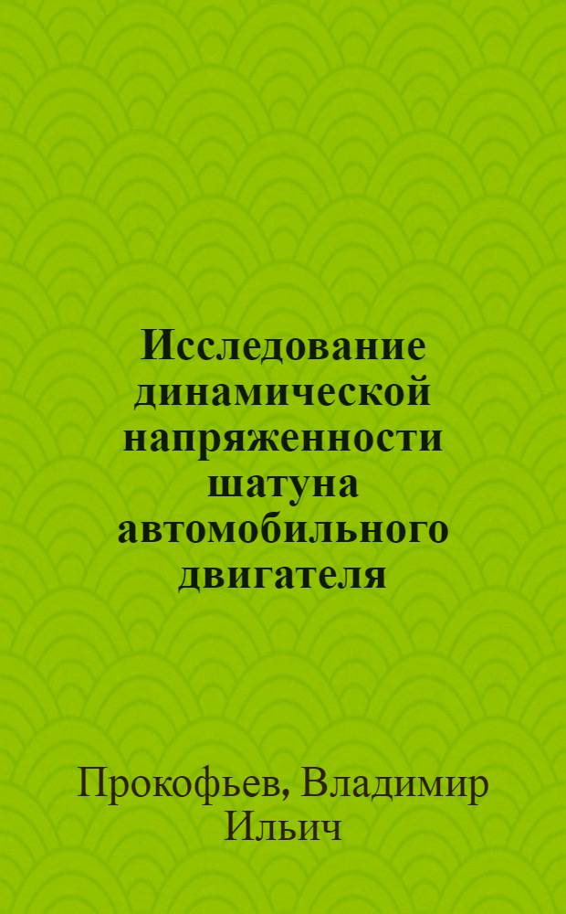 Исследование динамической напряженности шатуна автомобильного двигателя : Автореф. дис. на соиск. учен. степени канд. техн. наук : (05.04.02)