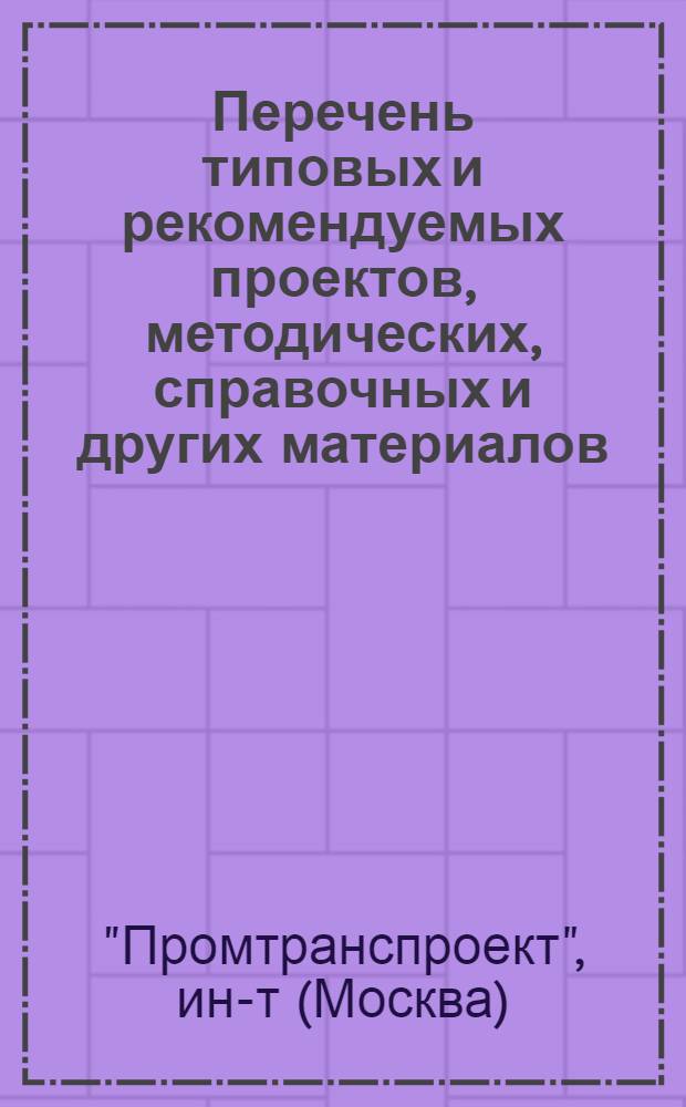 Перечень типовых и рекомендуемых проектов, методических, справочных и других материалов, разработанных институтом "ПромтрансНИИпроект" и полностью или ограниченно действующих на 1-е января 1976 года