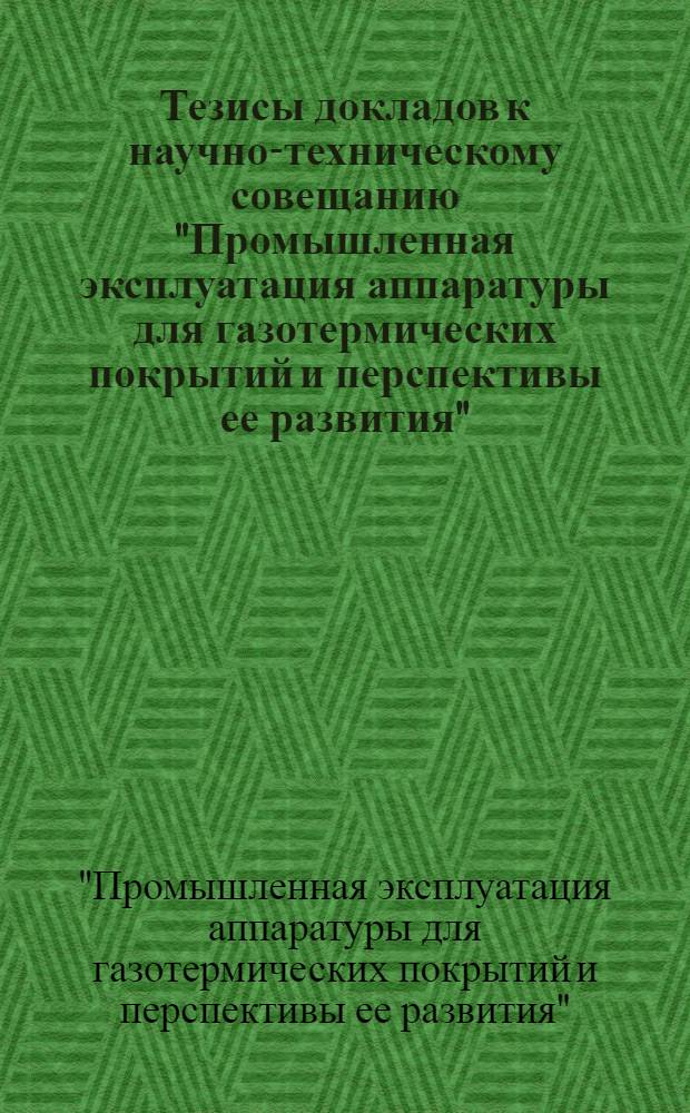 Тезисы докладов к научно-техническому совещанию "Промышленная эксплуатация аппаратуры для газотермических покрытий и перспективы ее развития" (г. Барнаул, сентябрь 1976 г.)