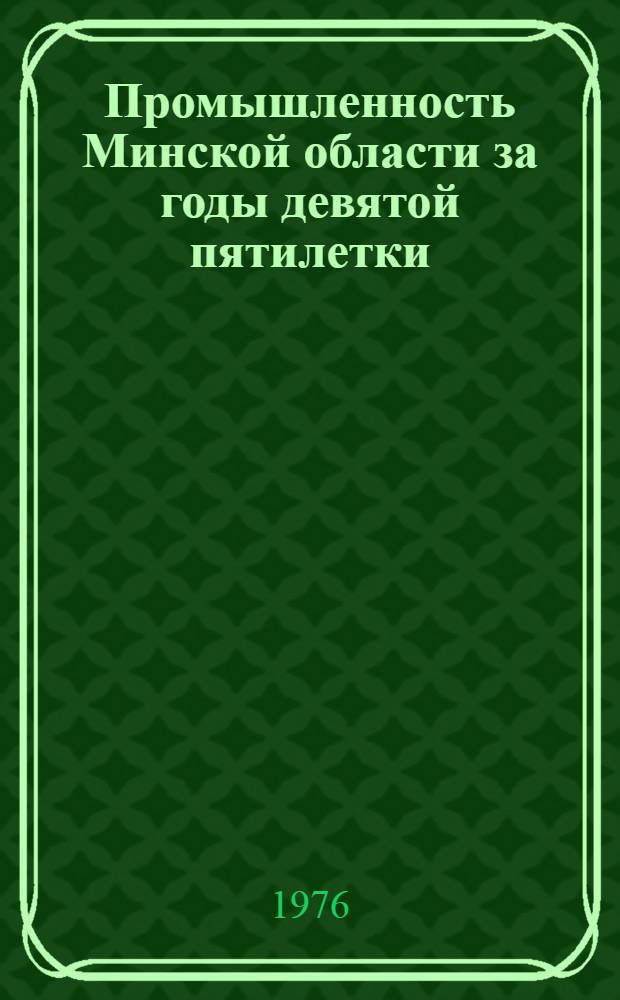 Промышленность Минской области за годы девятой пятилетки (1971-1975 годы) : Стат. сборник
