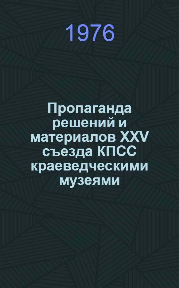 Пропаганда решений и материалов XXV съезда КПСС краеведческими музеями : (Информ.-метод. письмо)