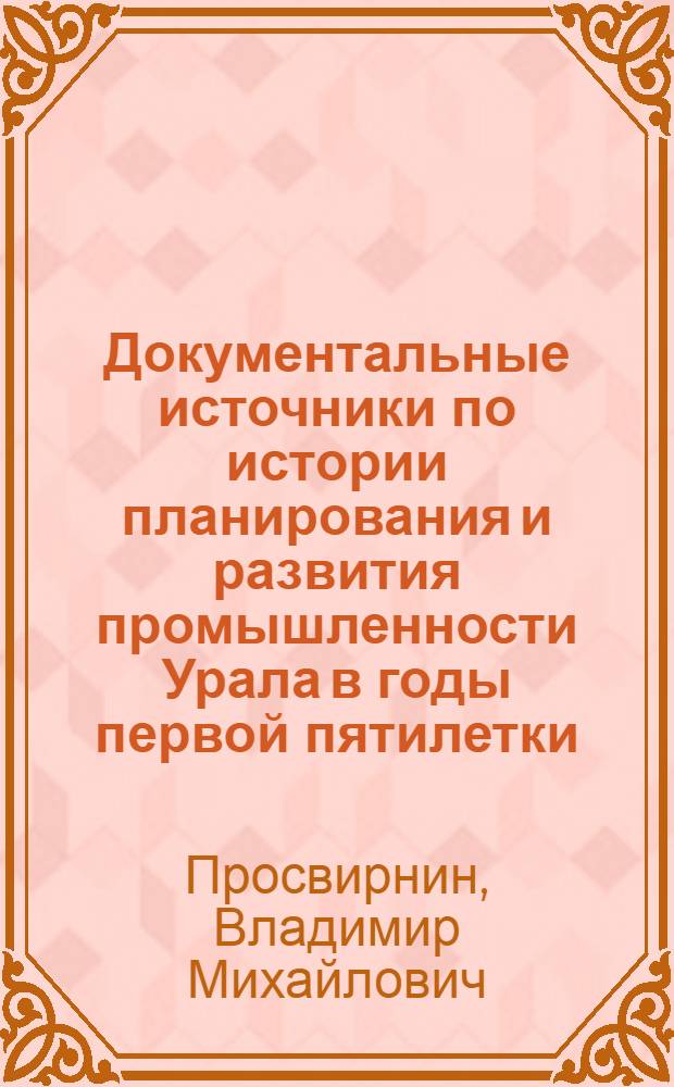 Документальные источники по истории планирования и развития промышленности Урала в годы первой пятилетки : (Анализ и методы публикации) : Автореф. дис. на соиск. учен. степени канд. ист. наук : (05.25.02)