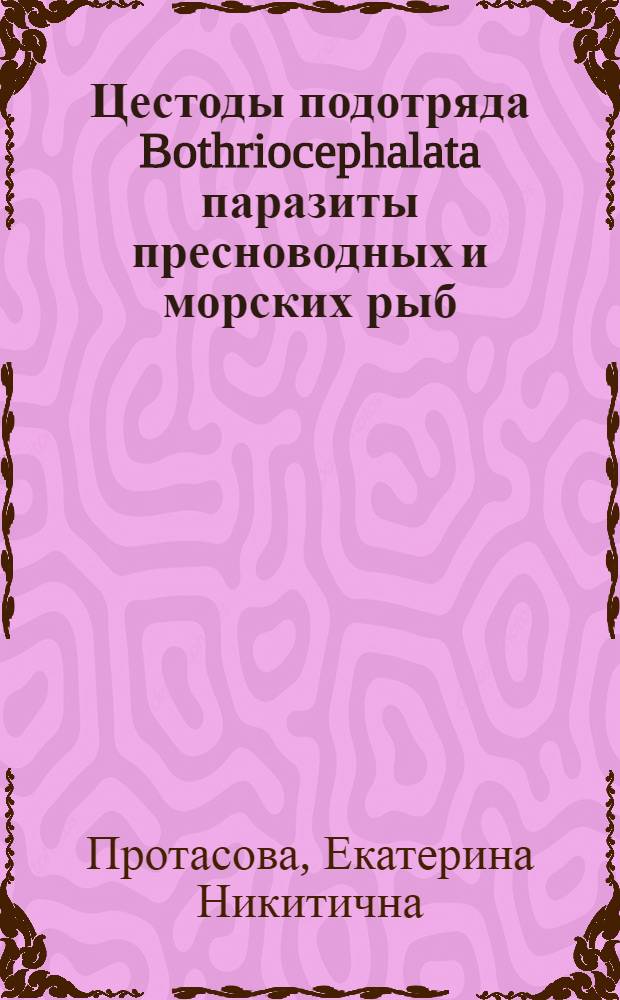 Цестоды подотряда Bothriocephalata паразиты пресноводных и морских рыб : (Фауна, систематика, зоогеография, эволюция) : Автореф. дис. на соиск. учен. степени канд. биол. наук : (03.00.20)