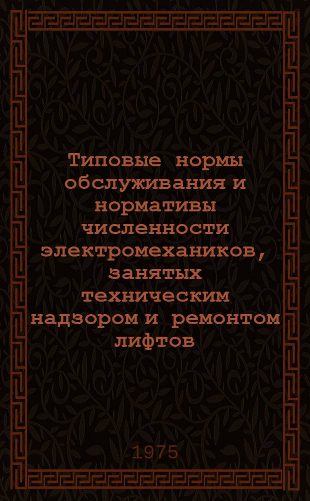 Типовые нормы обслуживания и нормативы численности электромехаников, занятых техническим надзором и ремонтом лифтов : Утв. 21/X 1975