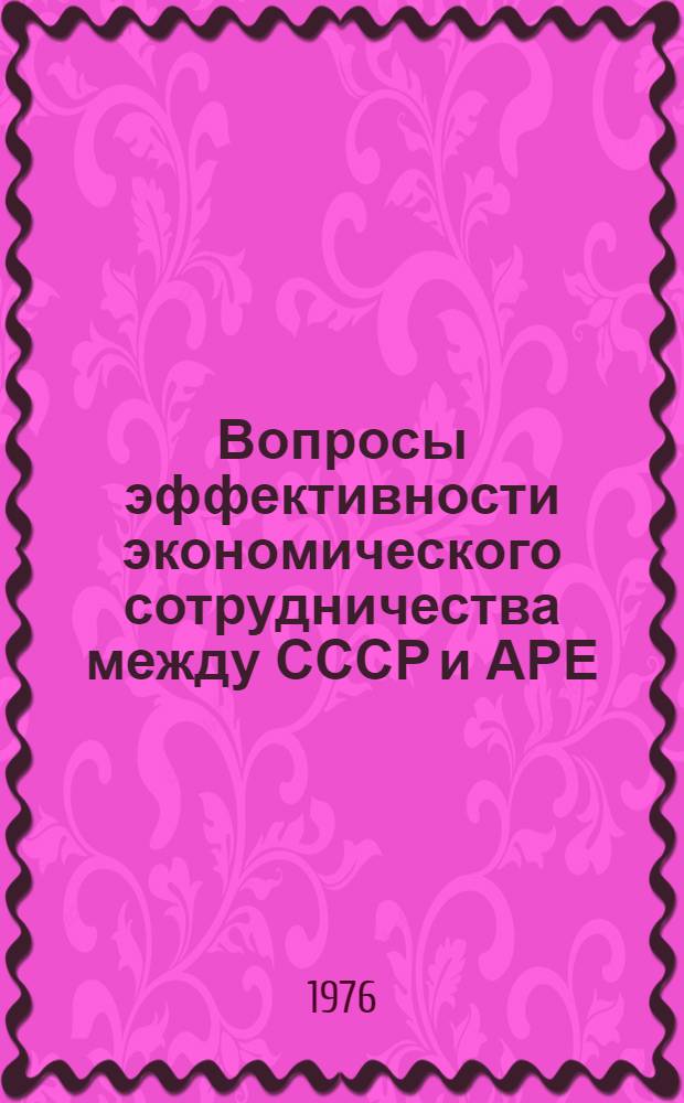Вопросы эффективности экономического сотрудничества между СССР и АРЕ : Автореф. дис. на соиск. учен. степени канд. экон. наук : (08.00.14)