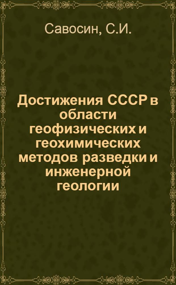 Достижения СССР в области геофизических и геохимических методов разведки и инженерной геологии : Докл.