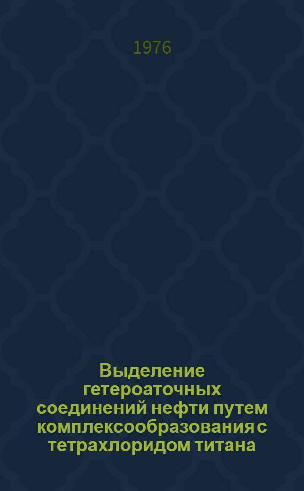 Выделение гетероаточных соединений нефти путем комплексообразования с тетрахлоридом титана : Автореф. дис. на соиск. учен. степени канд. хим. наук : (02.00.13)