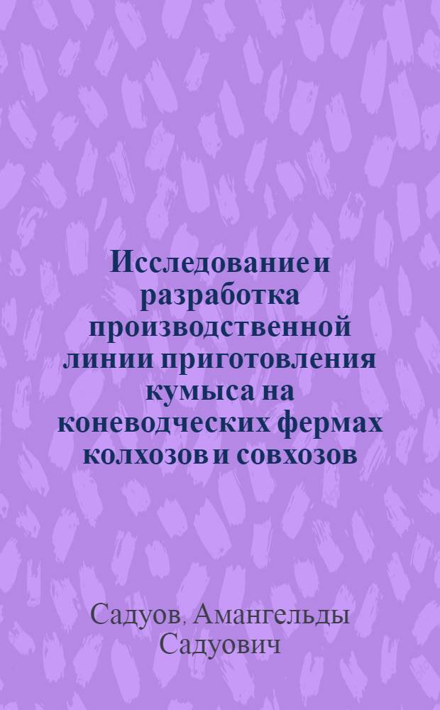 Исследование и разработка производственной линии приготовления кумыса на коневодческих фермах колхозов и совхозов : Автореф. дис. на соиск. учен. степени канд. техн. наук : (05.20.01)