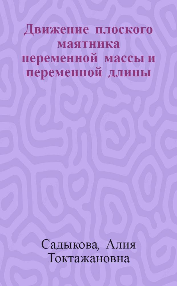 Движение плоского маятника переменной массы и переменной длины : Автореф. дис. на соиск. учен. степени канд. физ.-мат. наук : (01.02.01)