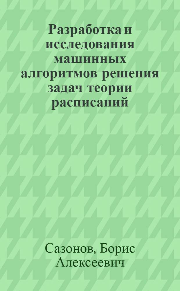 Разработка и исследования машинных алгоритмов решения задач теории расписаний : (На примере задачи составления вузовских расписаний учеб. занятий) : Автореф. дис. на соиск. учен. степени к. т. н