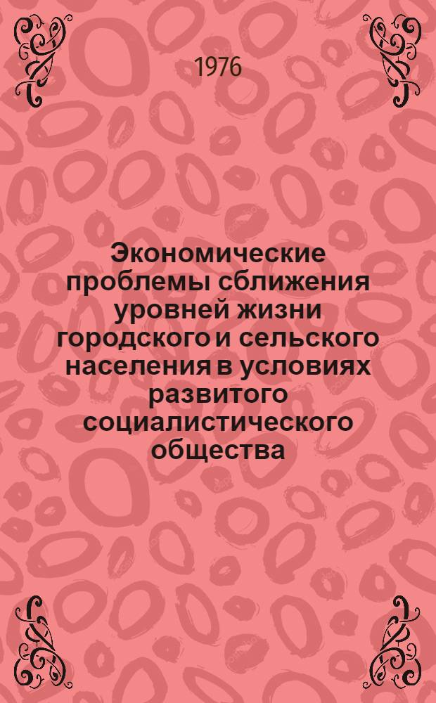 Экономические проблемы сближения уровней жизни городского и сельского населения в условиях развитого социалистического общества : Автореф. дис. на соиск. учен. степени д-ра экон. наук : (08.00.01)