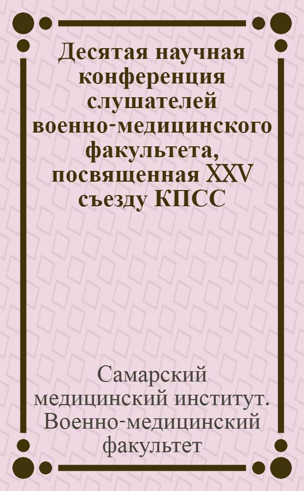 Десятая научная конференция слушателей военно-медицинского факультета, посвященная XXV съезду КПСС : (Тезисы докладов)