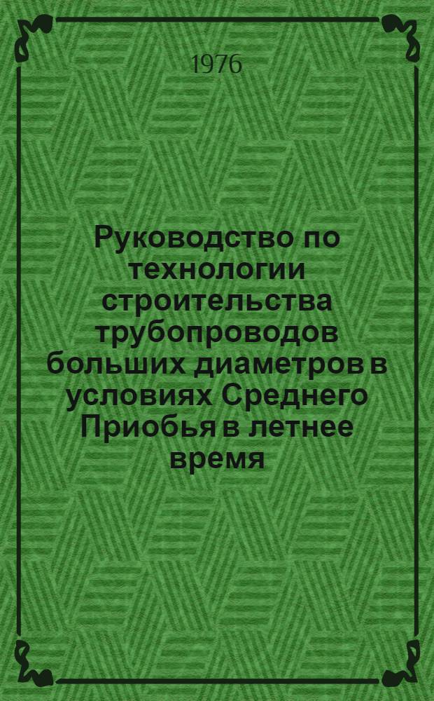 Руководство по технологии строительства трубопроводов больших диаметров в условиях Среднего Приобья в летнее время. P 240-76 : Срок введ. 1 сент. 1976 г.