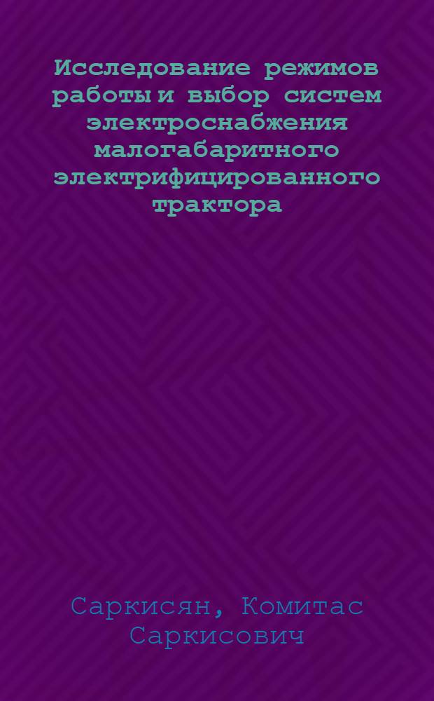 Исследование режимов работы и выбор систем электроснабжения малогабаритного электрифицированного трактора, предназначенного для горных районов : Автореф. дис. на соиск. учен. степени канд. техн. наук : (05.20.02)
