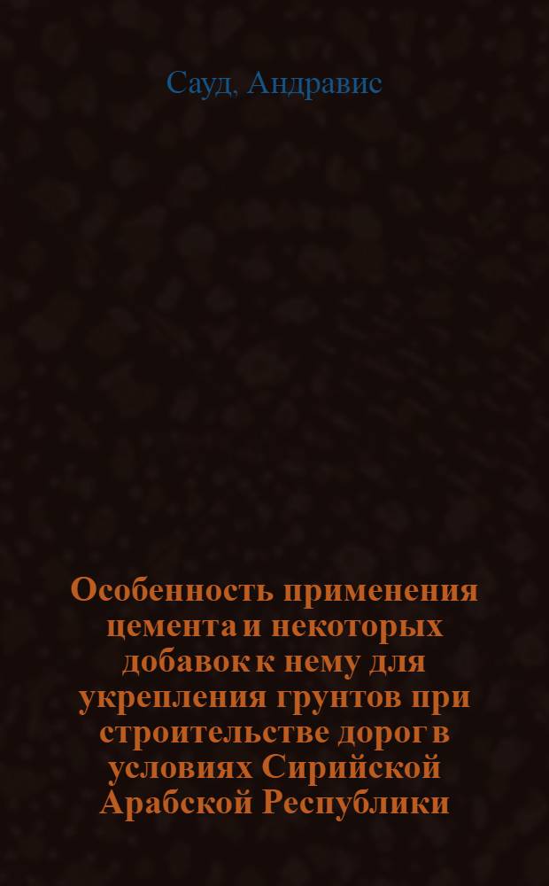 Особенность применения цемента и некоторых добавок к нему для укрепления грунтов при строительстве дорог в условиях Сирийской Арабской Республики (САР) : Автореф. дис. на соиск. учен. степени канд. техн. наук : (05.22.10)