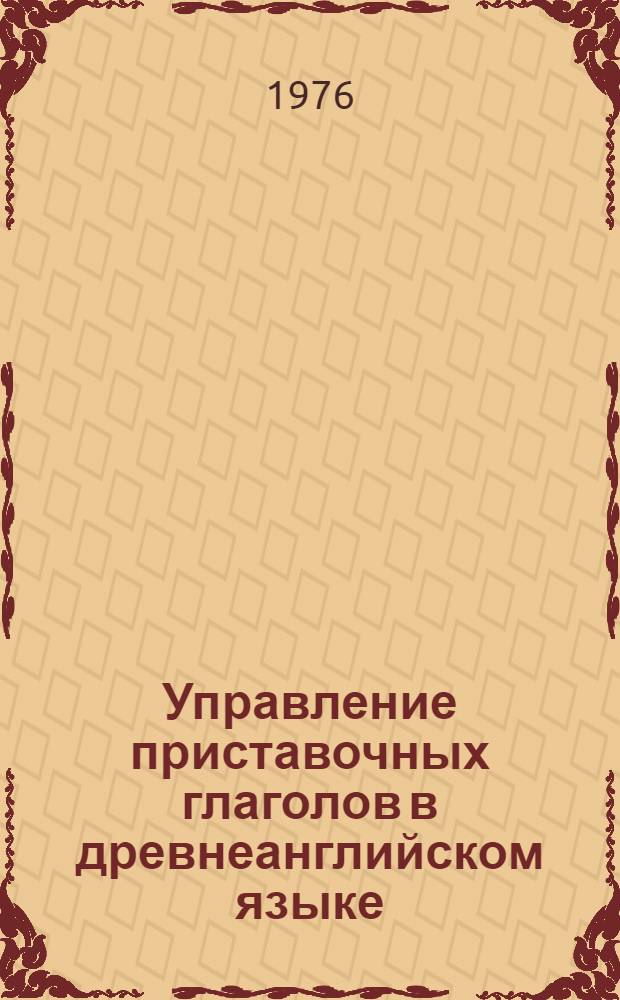 Управление приставочных глаголов в древнеанглийском языке : Автореф. дис. на соиск. учен. степени канд. филол. наук : (10.02.04)