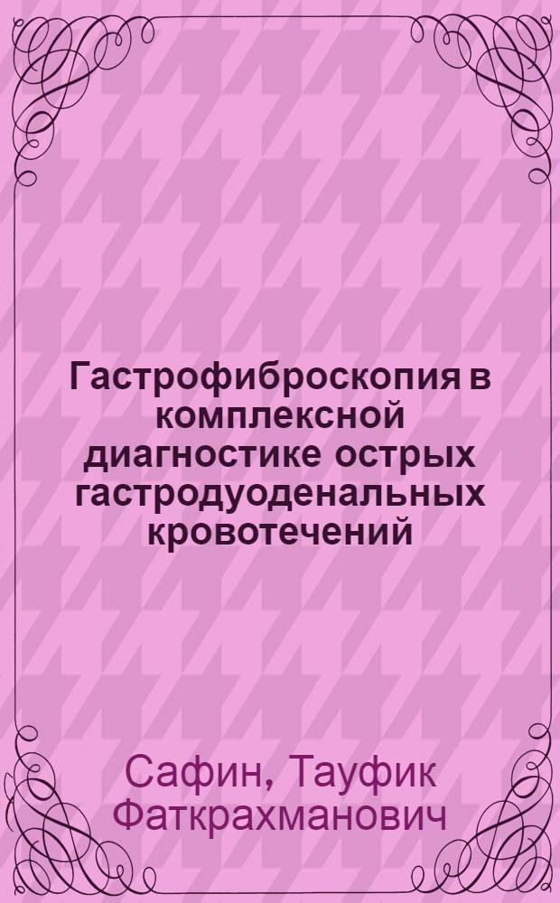 Гастрофиброскопия в комплексной диагностике острых гастродуоденальных кровотечений : Автореф. дис. на соиск. учен. степени к. м. н