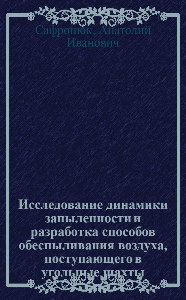 Исследование динамики запыленности и разработка способов обеспыливания воздуха, поступающего в угольные шахты : (На примере шахт Макеев. р-на Донбасса) : Автореф. дис. на соиск. учен. степени канд. техн. наук : (05.26.01)