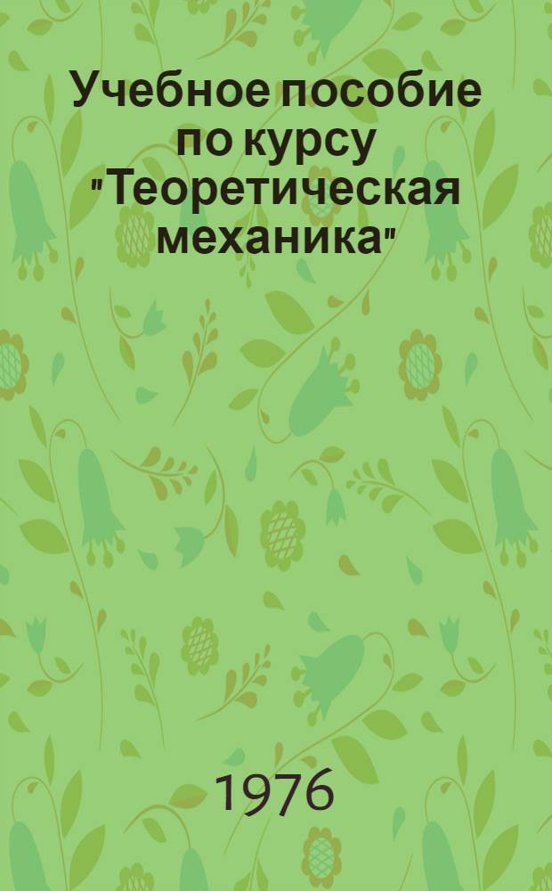Учебное пособие по курсу "Теоретическая механика" : Для студентов I-II курсов оптико-механ. фак. : Ч. 1