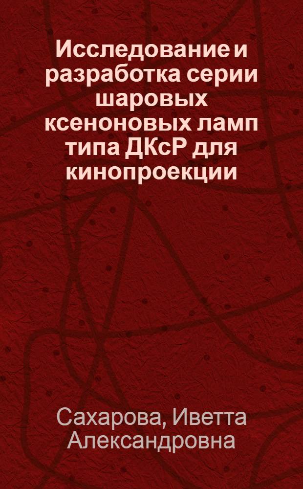 Исследование и разработка серии шаровых ксеноновых ламп типа ДКсР для кинопроекции : Автореф. дис. на соиск. учен. степени канд. техн. наук : (05.10.02)