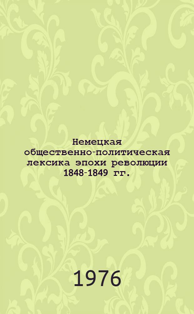 Немецкая общественно-политическая лексика эпохи революции 1848-1849 гг. : (Опыт социол.-лингвист. анализа на материале протоколов Франкфурт. Нац. собрания) : Автореф. дис. на соиск. учен. степени канд. филол. наук : (10.02.04)
