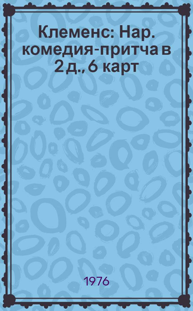 Клеменс : Нар. комедия-притча в 2 д., 6 карт