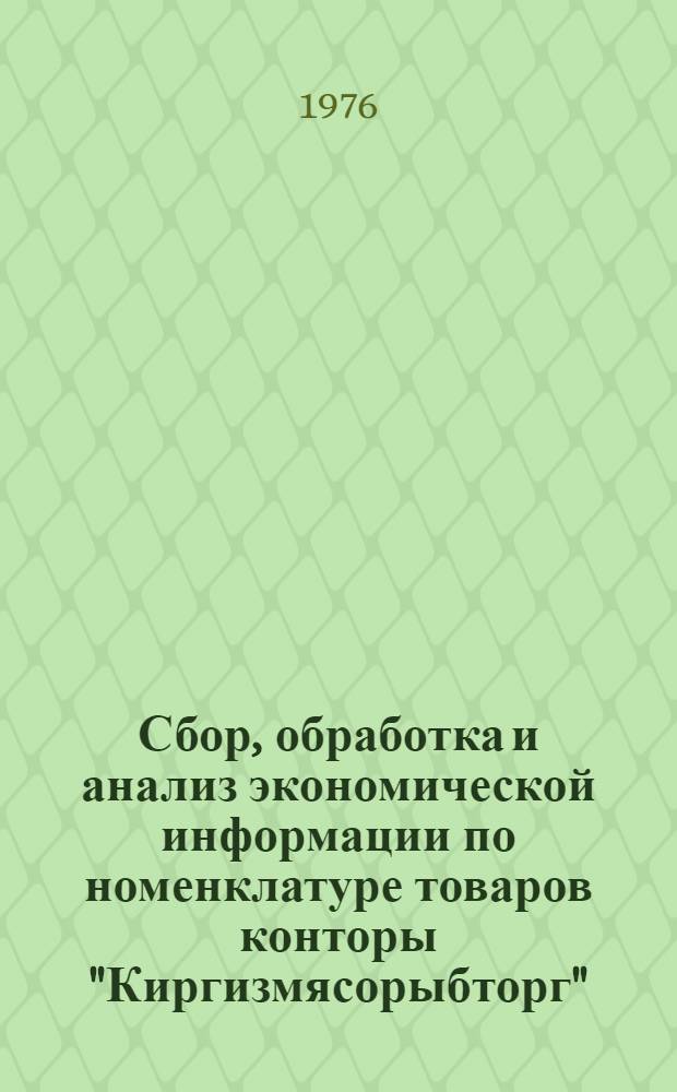 Сбор, обработка и анализ экономической информации по номенклатуре товаров конторы "Киргизмясорыбторг" : Шифр темы 724-КФ