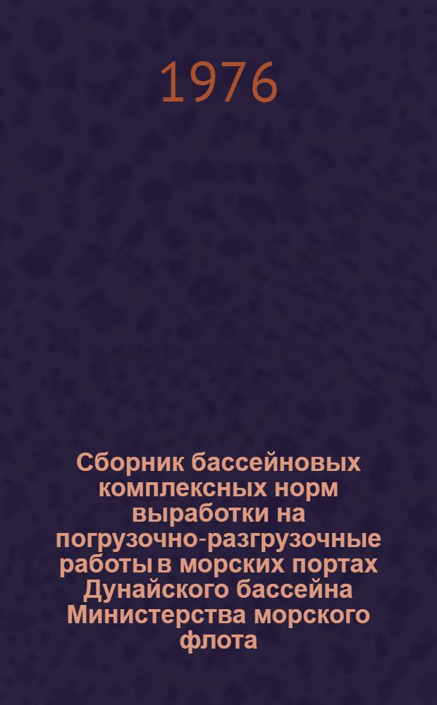Сборник бассейновых комплексных норм выработки на погрузочно-разгрузочные работы в морских портах Дунайского бассейна Министерства морского флота : Утв. 28/III 1975 г. : Ч. 1-