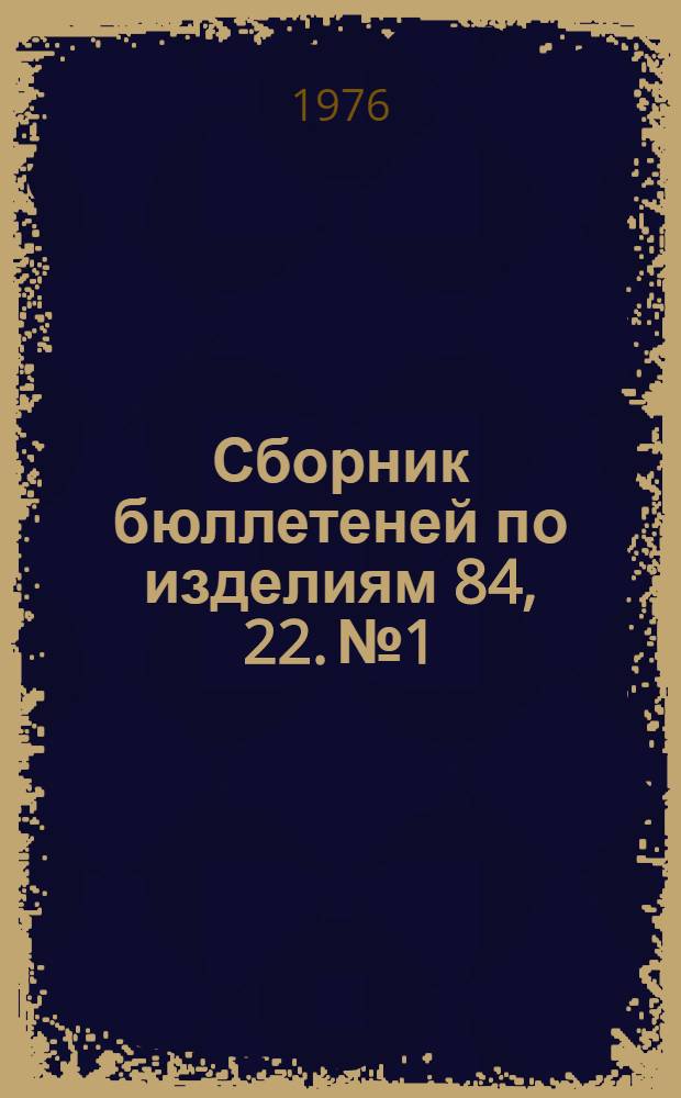 Сборник бюллетеней по изделиям 84, 22. № 1 : [В 5 ч.] Ч. 3-. Ч. 3 : Д, Р
