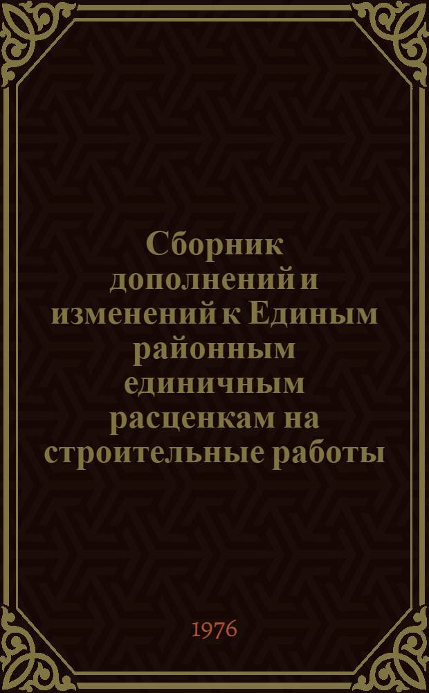 Сборник дополнений и изменений к Единым районным единичным расценкам на строительные работы, привязанным к местным условиям Азербайджанской СССР : Утв. 5/IV 1974 г. : Для применения с 1 мая 1974 г. : Вып. 1-