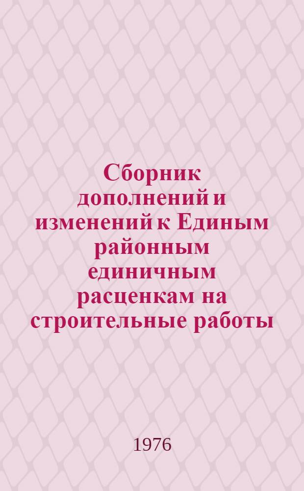 Сборник дополнений и изменений к Единым районным единичным расценкам на строительные работы, привязанным к местным условиям Азербайджанской СССР : Утв. 5/IV 1974 г. Для применения с 1 мая 1974 г. Вып. 1-. Вып. 1