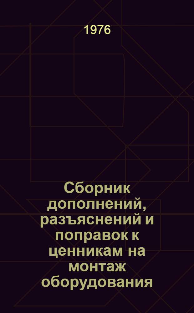 Сборник дополнений, разъяснений и поправок к ценникам на монтаж оборудования : Изд. офиц