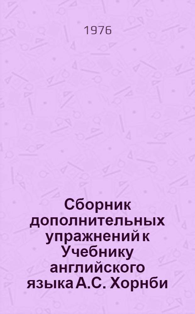 Сборник дополнительных упражнений к Учебнику английского языка А.С. Хорнби : Для студентов