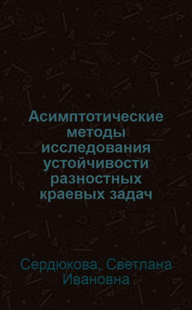Асимптотические методы исследования устойчивости разностных краевых задач : Автореф. дис. на соиск. учен. степени д-ра физ.-мат. наук : (01.01.07)