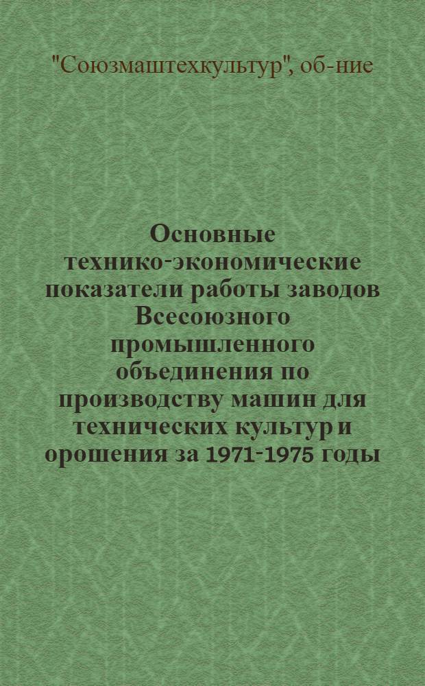 Основные технико-экономические показатели работы заводов Всесоюзного промышленного объединения по производству машин для технических культур и орошения за 1971-1975 годы
