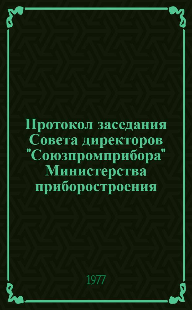 Протокол заседания Совета директоров "Союзпромприбора" Министерства приборостроения, средств автоматизации и систем управления СССР. [№ 36 : [19 мая 1977 г. г. Могилев-Подольский]
