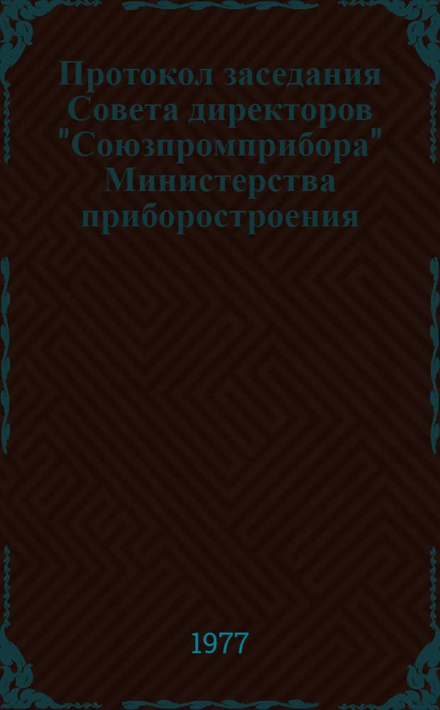 Протокол заседания Совета директоров "Союзпромприбора" Министерства приборостроения, средств автоматизации и систем управления СССР. [№ 37 : 4-5 августа 1977 г. г. Львов