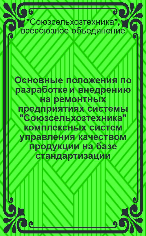 Основные положения по разработке и внедрению на ремонтных предприятиях системы "Союзсельхозтехника" комплексных систем управления качеством продукции на базе стандартизации
