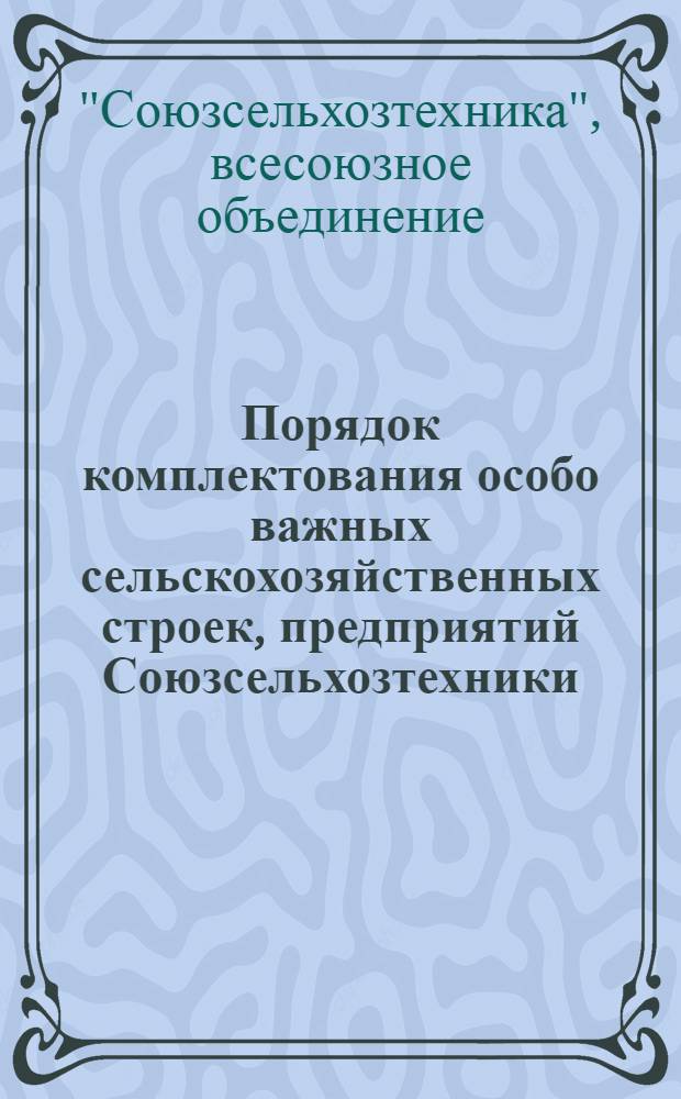 Порядок комплектования особо важных сельскохозяйственных строек, предприятий Союзсельхозтехники, Минводхоза СССР и Минсельхоза СССР службой комплектации системы "Союзсельхозтехника"