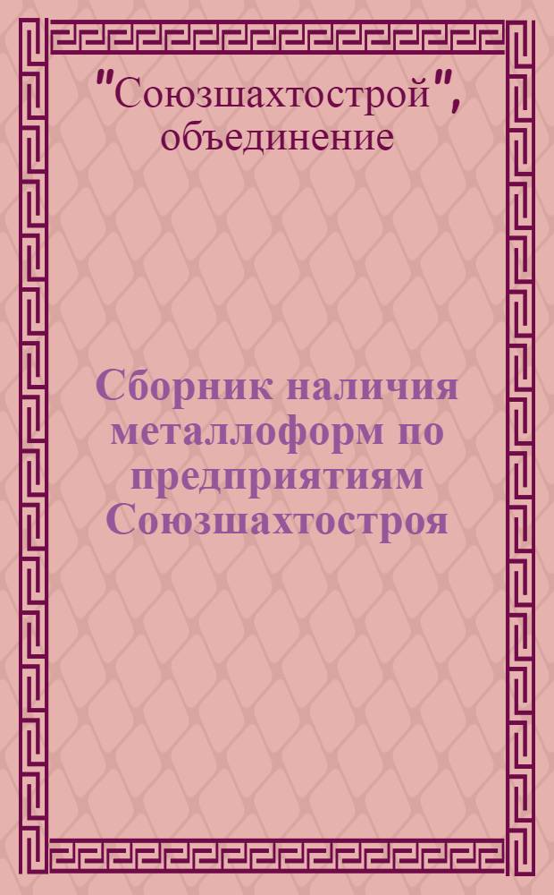 Сборник наличия металлоформ по предприятиям Союзшахтостроя : (По состоянию на 01.01.76)