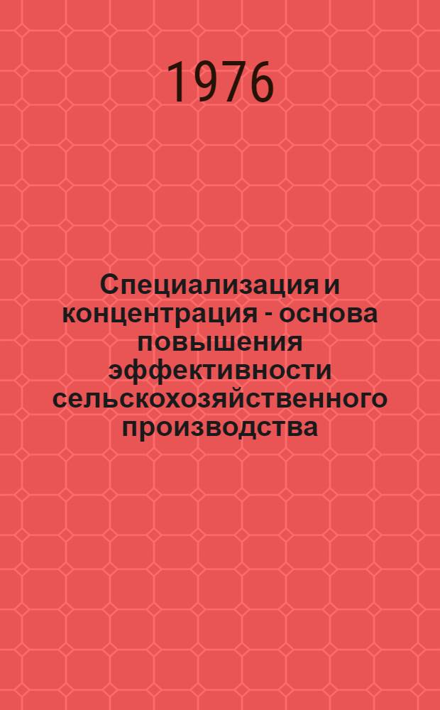 Специализация и концентрация - основа повышения эффективности сельскохозяйственного производства : (Материалы Тургайск. обл. науч.-практ. конф. по специализации и концентрации сел. хоз-ва. 6-7 апр. 1976 г.)
