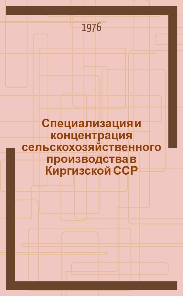 Специализация и концентрация сельскохозяйственного производства в Киргизской ССР : (Рекомендации к системе ведения сел. хоз-ва Киргизии)
