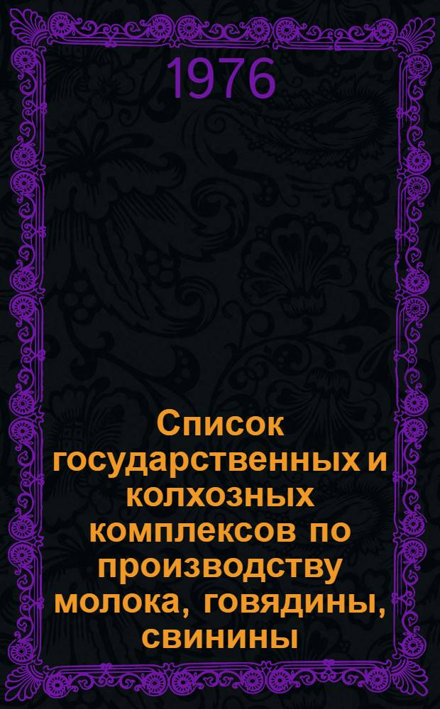 Список государственных и колхозных комплексов по производству молока, говядины, свинины, выращиванию нетелей на промышленной основе, намечаемых к строительству ... на 1976-1980 годы. [7] : ... в Таджикской СССР