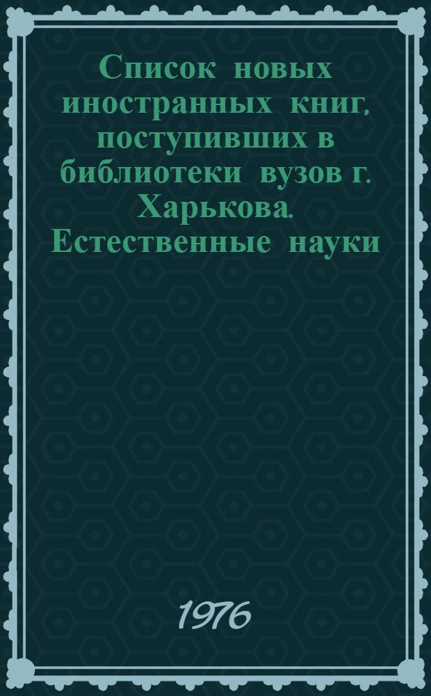 Список новых иностранных книг, поступивших в библиотеки вузов г. Харькова. Естественные науки. Медицина. Сельское хозяйство. Техника